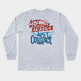 Not Politically Correct, JUST CORRECT! Kids Long Sleeve T-Shirt